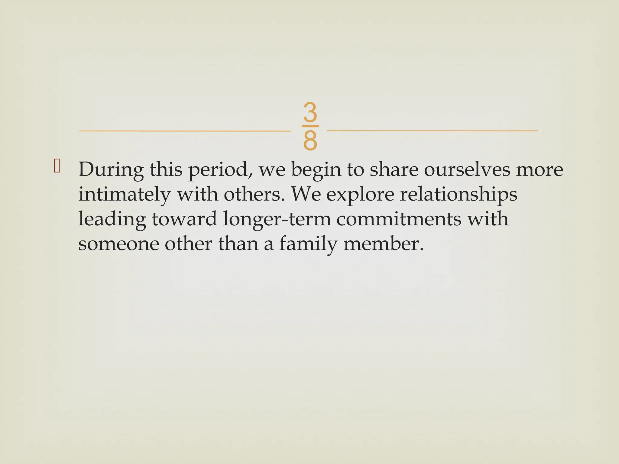 
 During this period, we begin to share ourselves more
intimately with others. We explore relationships
leading toward longer-term commitments with
someone other than a family member.
 