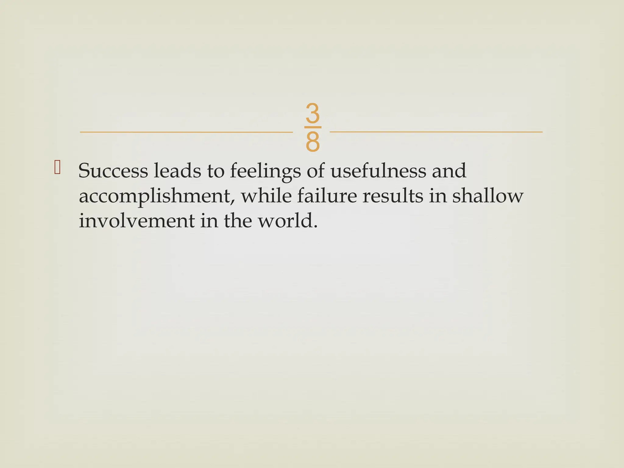 
 Success leads to feelings of usefulness and
accomplishment, while failure results in shallow
involvement in the world.
 