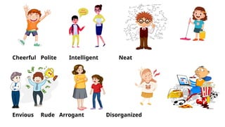 Cheerful Polite Intelligent Neat
Envious Rude Arrogant Disorganized
 