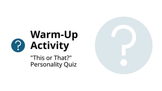 Warm-Up
Activity
"This or That?"
Personality Quiz
 