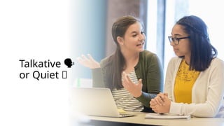 Talkative
️ 🗣️
or Quiet 🤫
 