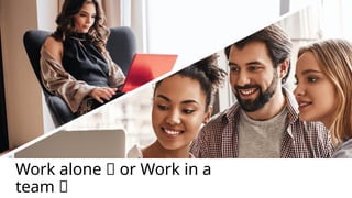 Work alone 🙋 or Work in a
team 🤝
 