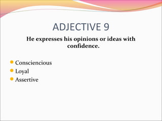 ADJECTIVE 9
He expresses his opinions or ideas with
confidence.
Consciencious
Loyal
Assertive
 