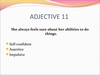 ADJECTIVE 11
She always feels sure about her abilities to do
things.
Self-confident
Assertive
Impulsive
 