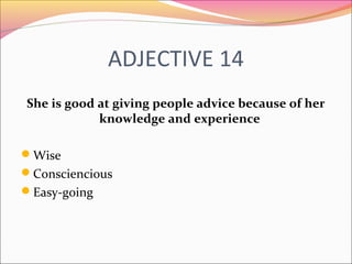 ADJECTIVE 14
She is good at giving people advice because of her
knowledge and experience
Wise
Consciencious
Easy-going
 