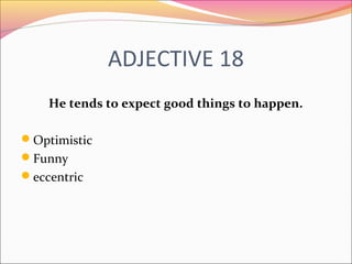 ADJECTIVE 18
He tends to expect good things to happen.
Optimistic
Funny
eccentric
 