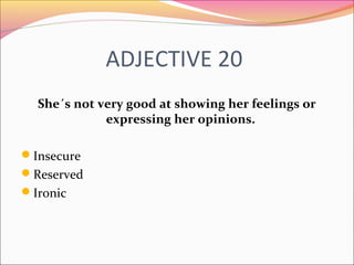 ADJECTIVE 20
She´s not very good at showing her feelings or
expressing her opinions.
Insecure
Reserved
Ironic
 