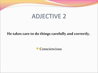ADJECTIVE 2
He takes care to do things carefully and correctly.
Consciencious
 