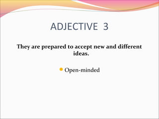 ADJECTIVE 3
They are prepared to accept new and different
ideas.
Open-minded
 