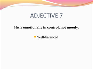 ADJECTIVE 7
He is emotionally in control, not moody.
Well-balanced
 