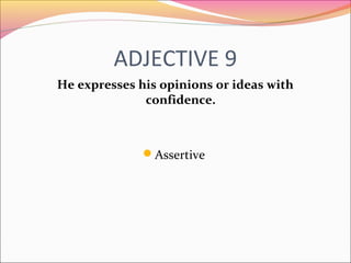 ADJECTIVE 9
He expresses his opinions or ideas with
confidence.
Assertive
 
