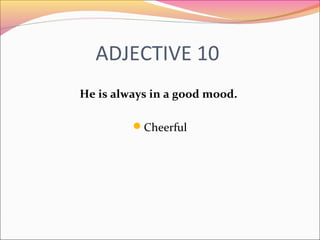 ADJECTIVE 10
He is always in a good mood.
Cheerful
 