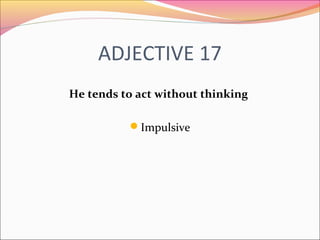 ADJECTIVE 17
He tends to act without thinking
Impulsive
 