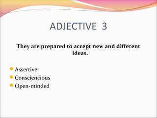 ADJECTIVE 3
They are prepared to accept new and different
ideas.
Assertive
Consciencious
Open-minded
 