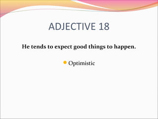 ADJECTIVE 18
He tends to expect good things to happen.
Optimistic
 