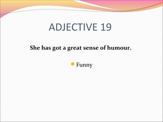 ADJECTIVE 19
She has got a great sense of humour.
Funny
 