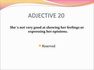 ADJECTIVE 20
She´s not very good at showing her feelings or
expressing her opinions.
Reserved
 