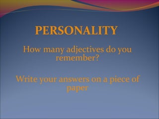 PERSONALITY
How many adjectives do you
remember?
Write your answers on a piece of
paper
 