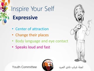 Expressive
•   Center of attraction
•   Change their places
•   Body language and eye contact
•   Speaks loud and fast
 