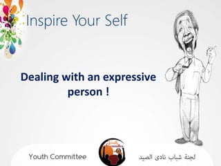 Dealing with an expressive
         person !
 