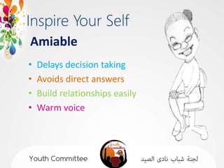 Amiable
•   Delays decision taking
•   Avoids direct answers
•   Build relationships easily
•   Warm voice
 