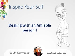 Dealing with an Amiable
        person !
 