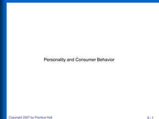 5 - 1Copyright 2007 by Prentice Hall
Personality and Consumer Behavior
 