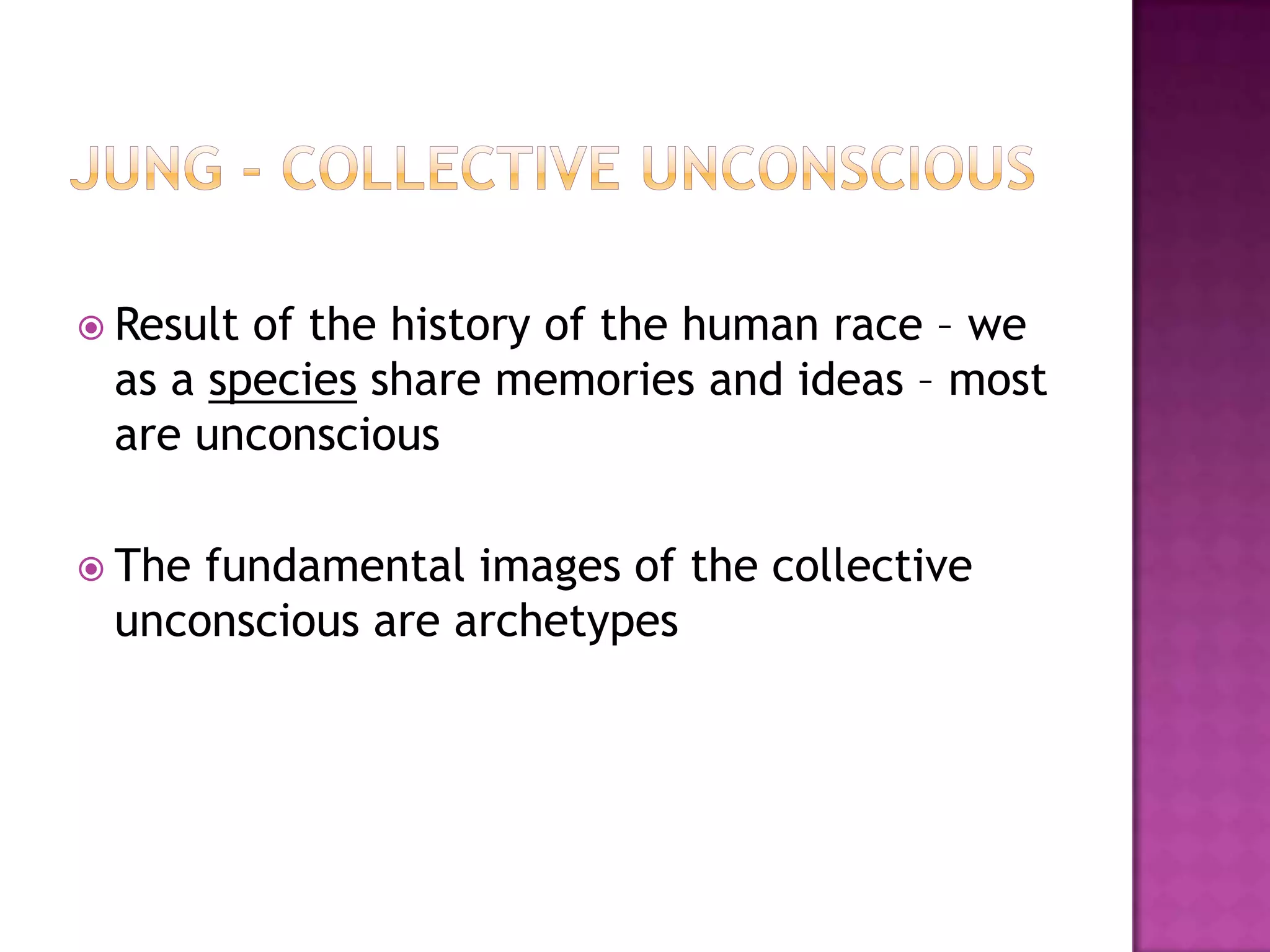 Jung - Collective UnconsciousResult of the history of the human race – we as a species share memories and ideas – most are unconsciousThe fundamental images of the collective unconscious are archetypes