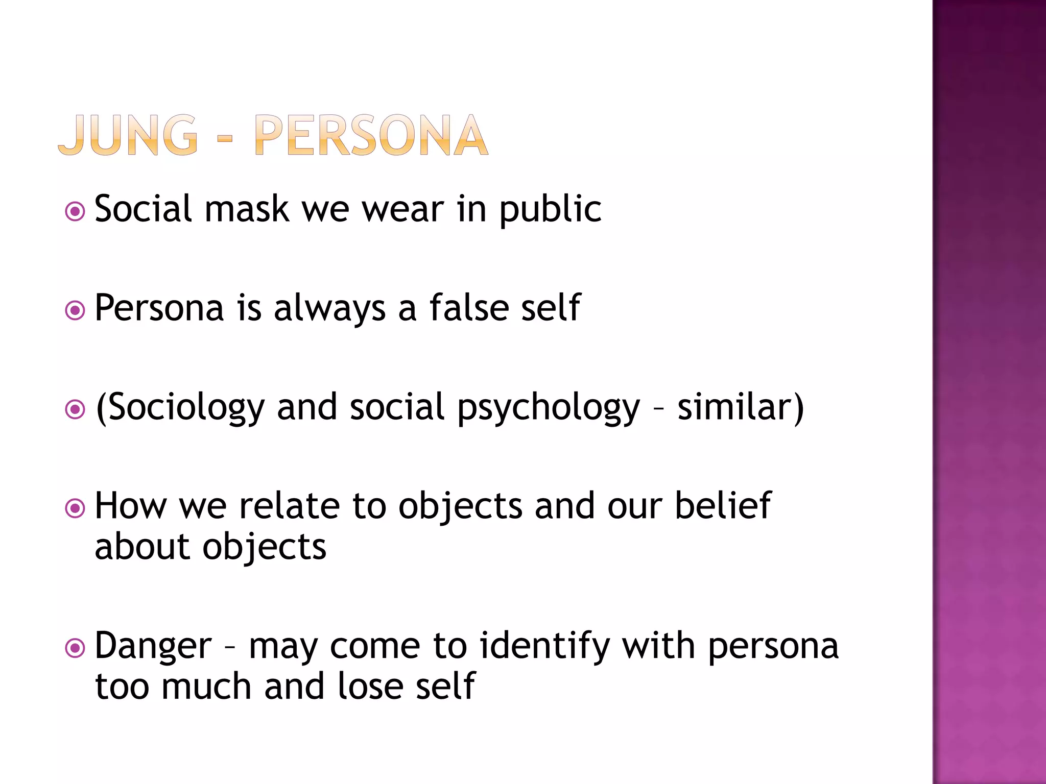 Jung - PersonaSocial mask we wear in publicPersona is always a false self(Sociology and social psychology – similar)How we relate to objects and our belief about objectsDanger – may come to identify with persona too much and lose self