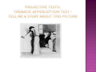 Projective Tests: Thematic Apperception test – tell me a story about this picture