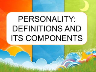 PERSONALITY:
DEFINITIONS AND
ITS COMPONENTS
 