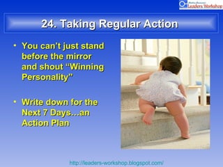 24. Taking Regular Action  You can’t just stand before the mirror and shout “Winning  Personality” Write down for the Next 7 Days…an Action Plan 