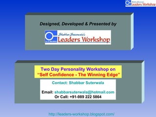 Two Day Personality Workshop on “ Self Confidence - The Winning Edge” Contact: Shabbar Suterwala Email:  [email_address] Or Call: +91-989 222 5864 Designed, Developed & Presented by 