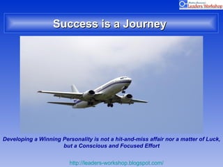 Success is a Journey  Developing a Winning Personality is not a hit-and-miss affair nor a matter of Luck,  but a Conscious...