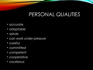 PERSONAL QUALITIES
• accurate
• adaptable
• astute
• can work under pressure
• careful
• committed
• competent
• cooperative
• courteous
 