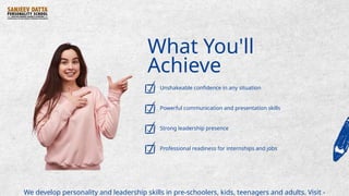 What You'll
Achieve
Unshakeable confidence in any situation
Powerful communication and presentation skills
Strong leadership presence
Professional readiness for internships and jobs
We develop personality and leadership skills in pre-schoolers, kids, teenagers and adults. Visit -
 