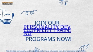 JOIN OUR
PERSONALITY DEV
ELOPMENT TRAINI
NG
PROGRAMS NOW!
We develop personality and leadership skills in pre-schoolers, kids, teenagers and adults. Visit -
 