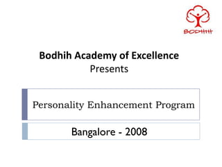 Bodhih Academy of Excellence
           Presents


Personality Enhancement Program

       Bangalore - 2008
 