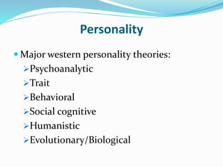 Personality
 Major western personality theories:
Psychoanalytic
Trait
Behavioral
Social cognitive
Humanistic
Evolutionary/Biological
 