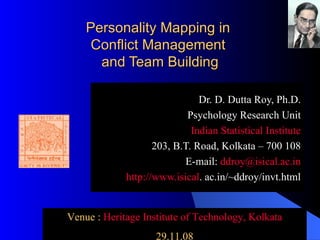 Personality Mapping in  Conflict Management  and Team Building Dr. D. Dutta Roy, Ph.D. Psychology Research Unit Indian Statistical Institute 203, B.T. Road, Kolkata – 700 108 E-mail:  ddroy @ isical .ac.in http://www.isical . ac.in/~ddroy/invt.html Venue :  Heritage Institute of Technology, Kolkata 29.11.08 
