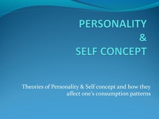 Theories of Personality & Self concept and how they
affect one’s consumption patterns
 