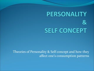 Theories of Personality & Self concept and how they
                  affect one’s consumption patterns
 