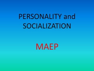 PERSONALITY and
SOCIALIZATION
MAEP
 