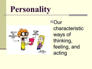 Personality
          Our
              characteristic
              ways of
              thinking,
              feeling, and
              acting
 