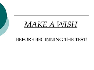 MAKE A WISH   BEFORE BEGINNING THE TEST! 