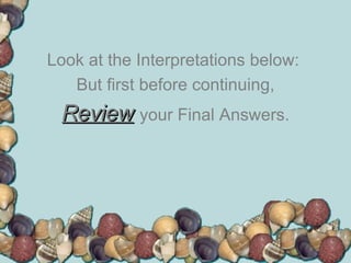 Look at the Interpretations below:  But first before continuing, Review   your Final Answers. 