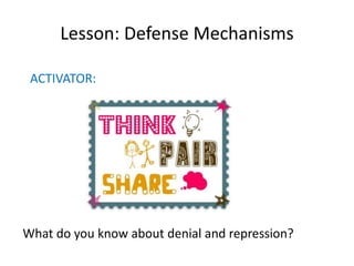 Lesson: Defense Mechanisms
ACTIVATOR:
What do you know about denial and repression?
 