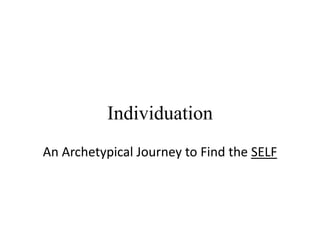 Individuation
An Archetypical Journey to Find the SELF
 
