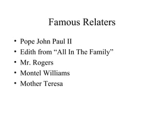 Famous Relaters Pope John Paul II Edith from “All In The Family” Mr. Rogers Montel Williams Mother Teresa 