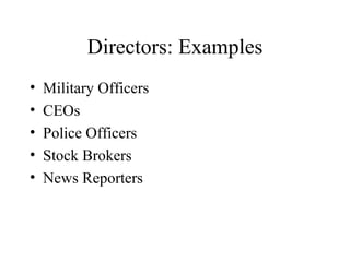 Directors: Examples Military Officers CEOs Police Officers Stock Brokers News Reporters 